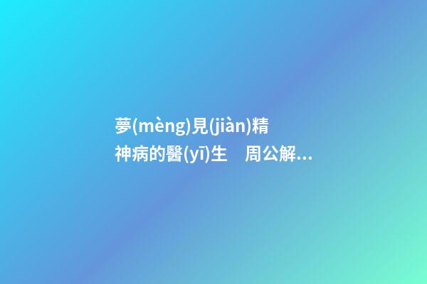 夢(mèng)見(jiàn)精神病的醫(yī)生　周公解夢(mèng)之夢(mèng)到精神病的醫(yī)生